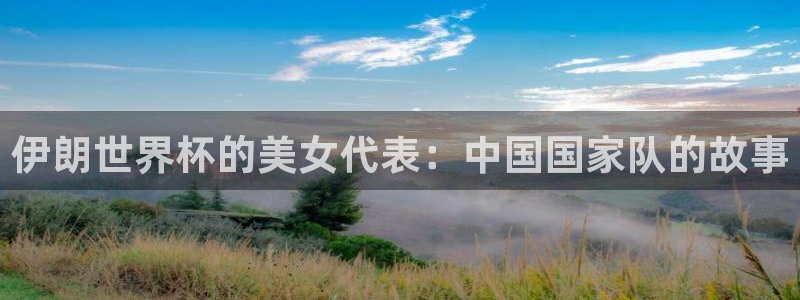 女足世界杯赛程：伊朗世界杯的美女代表：中国国家队的故事