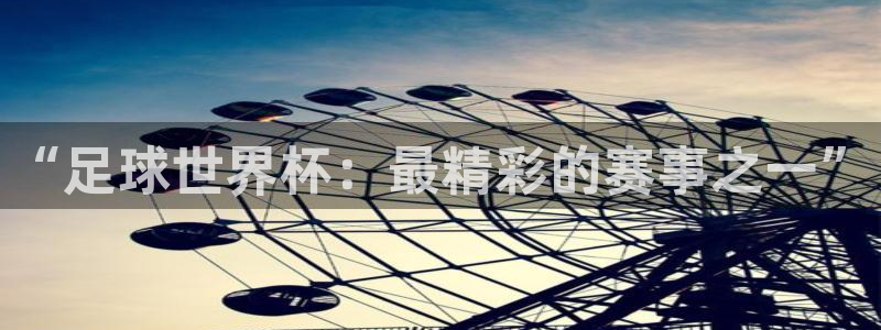 世界杯欧洲区赛程：“足球世界杯：最精彩的赛事之一”