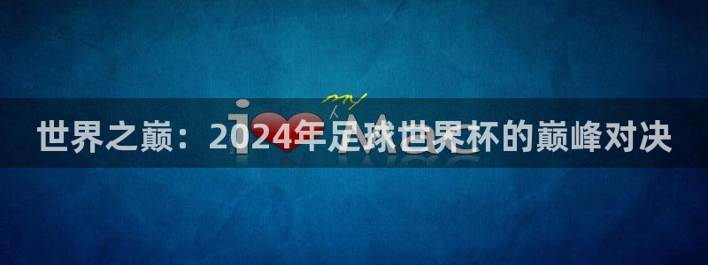 世界杯直播免费观看：世界之巅：2024年足球世界杯的巅峰对决